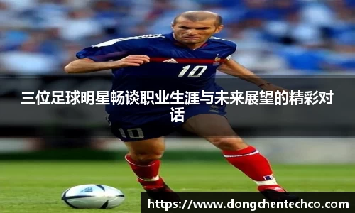 三位足球明星畅谈职业生涯与未来展望的精彩对话